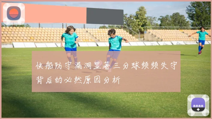 快船防守漏洞显著三分球频频失守背后的必然原因分析