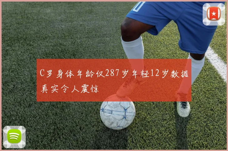 C罗身体年龄仅287岁年轻12岁数据真实令人震惊