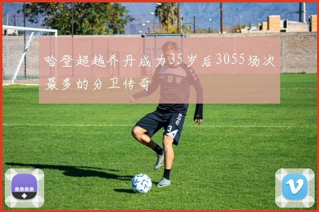 哈登超越乔丹成为35岁后3055场次最多的分卫传奇