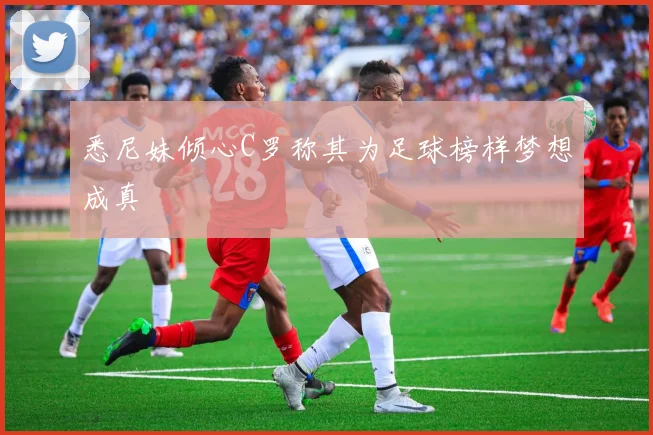 悉尼妹倾心C罗称其为足球榜样梦想成真