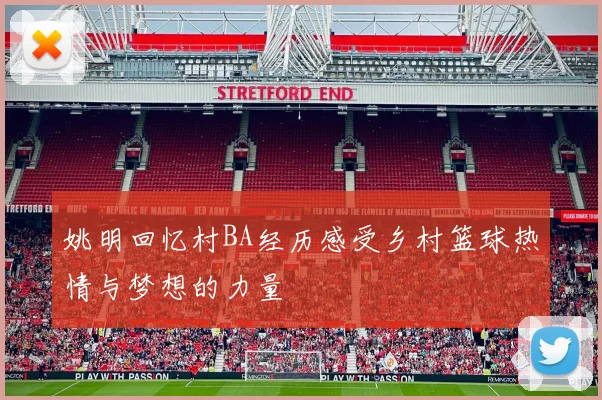 姚明回忆村BA经历感受乡村篮球热情与梦想的力量
