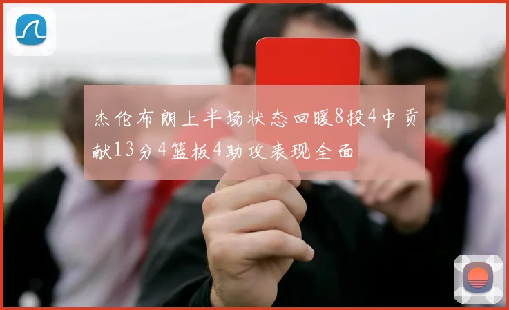 杰伦布朗上半场状态回暖8投4中贡献13分4篮板4助攻表现全面