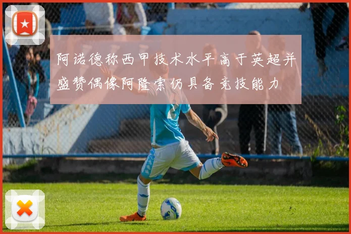 阿诺德称西甲技术水平高于英超并盛赞偶像阿隆索仍具备竞技能力