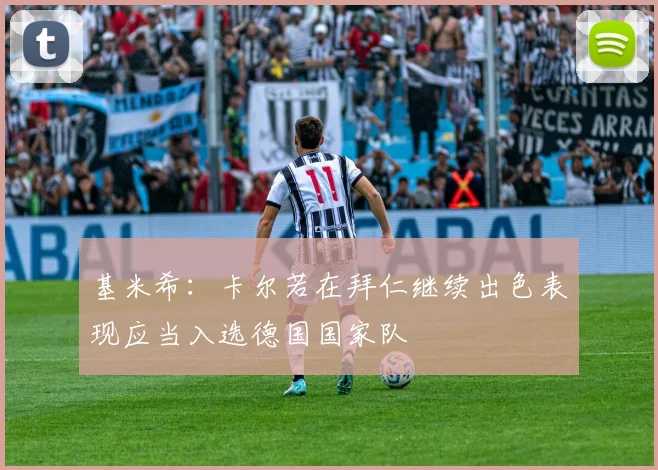 基米希：卡尔若在拜仁继续出色表现应当入选德国国家队