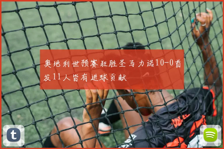 奥地利世预赛狂胜圣马力诺10-0首发11人皆有进球贡献