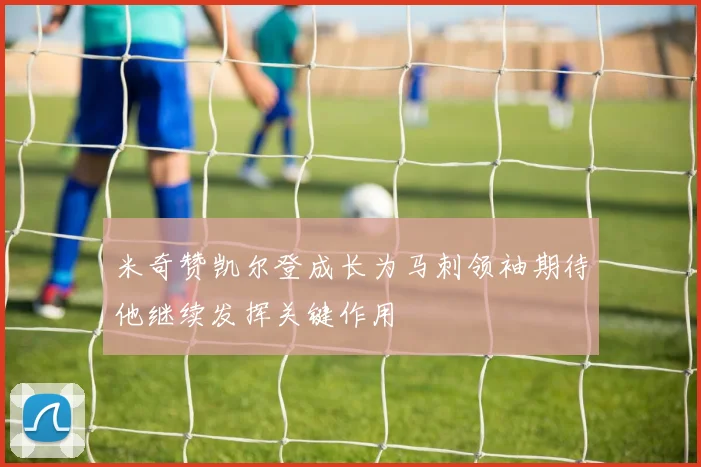 米奇赞凯尔登成长为马刺领袖期待他继续发挥关键作用