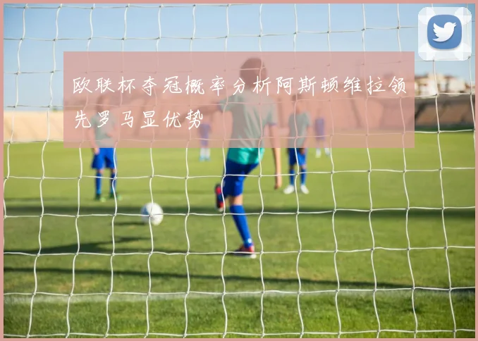 欧联杯夺冠概率分析阿斯顿维拉领先罗马显优势