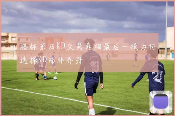格林亲历KD交易真相最后一投为何选择KD而非乔丹