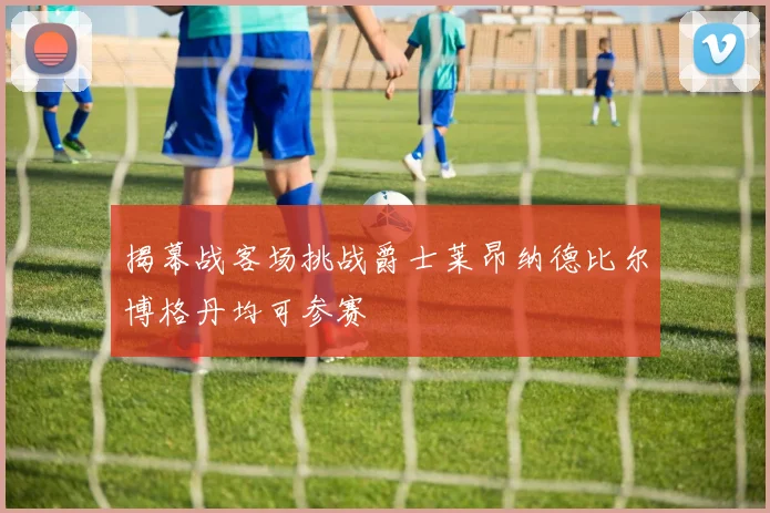 揭幕战客场挑战爵士莱昂纳德比尔博格丹均可参赛