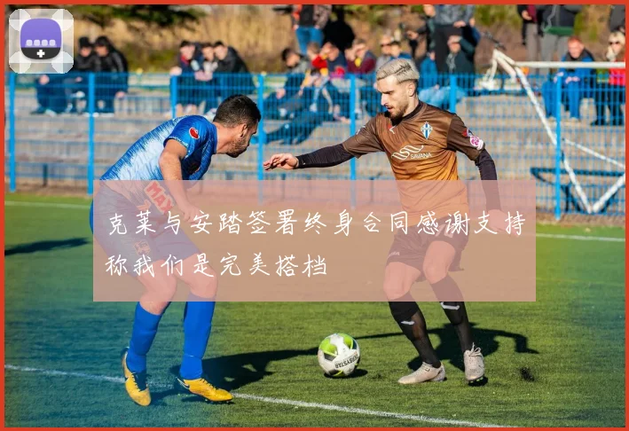 克莱与安踏签署终身合同感谢支持称我们是完美搭档