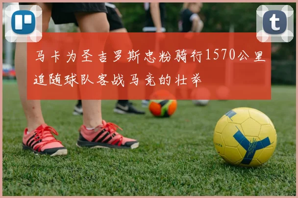 马卡为圣吉罗斯忠粉骑行1570公里追随球队客战马竞的壮举