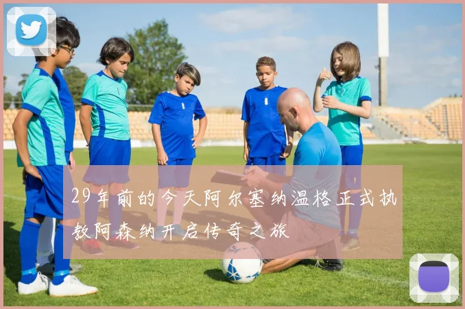 29年前的今天阿尔塞纳温格正式执教阿森纳开启传奇之旅