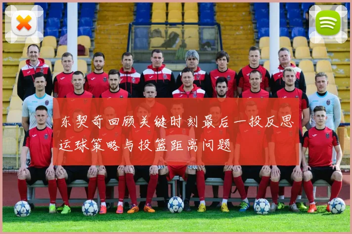 东契奇回顾关键时刻最后一投反思运球策略与投篮距离问题