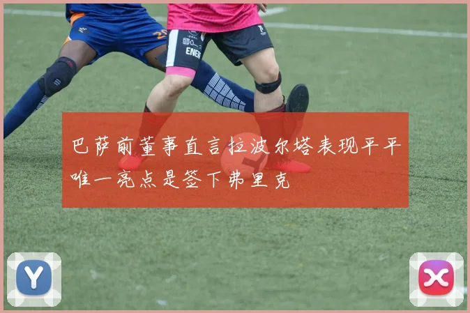 巴萨前董事直言拉波尔塔表现平平唯一亮点是签下弗里克