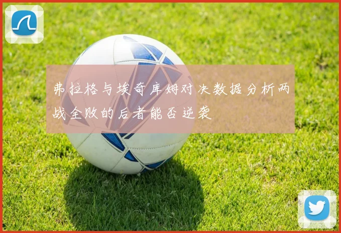 弗拉格与埃奇库姆对决数据分析两战全败的后者能否逆袭