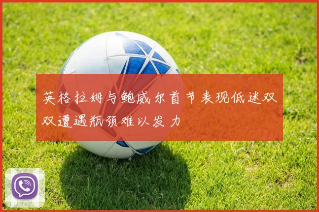 英格拉姆与鲍威尔首节表现低迷双双遭遇瓶颈难以发力